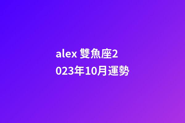alex 雙魚座2023年10月運勢-第1張-星座運勢-玄機派